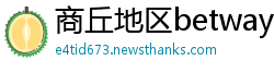商丘地区betway必威官网欢迎您